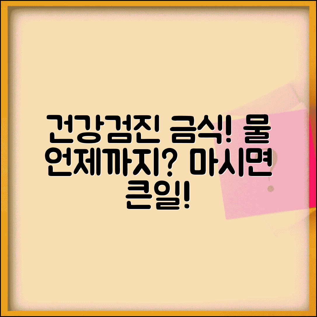 건강검진 금식 물 섭취 제한 | 검사 전 물 마시기 금지 시간과 예외 상황