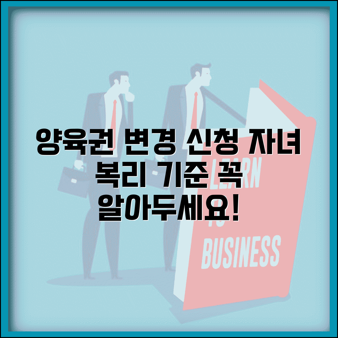 양육자 변경 신청 | 양육권자 변경 신청 사유와 자녀 복리 기준