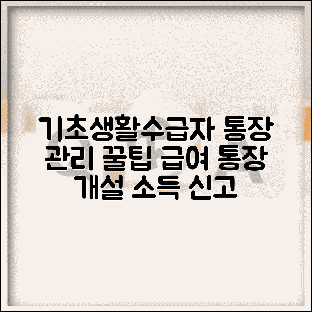 기초생활수급자 통장 관리 방법 | 급여 전용 통장 개설 | 급여외 소득 신고 | 통장 거래내역 관리 주의사항