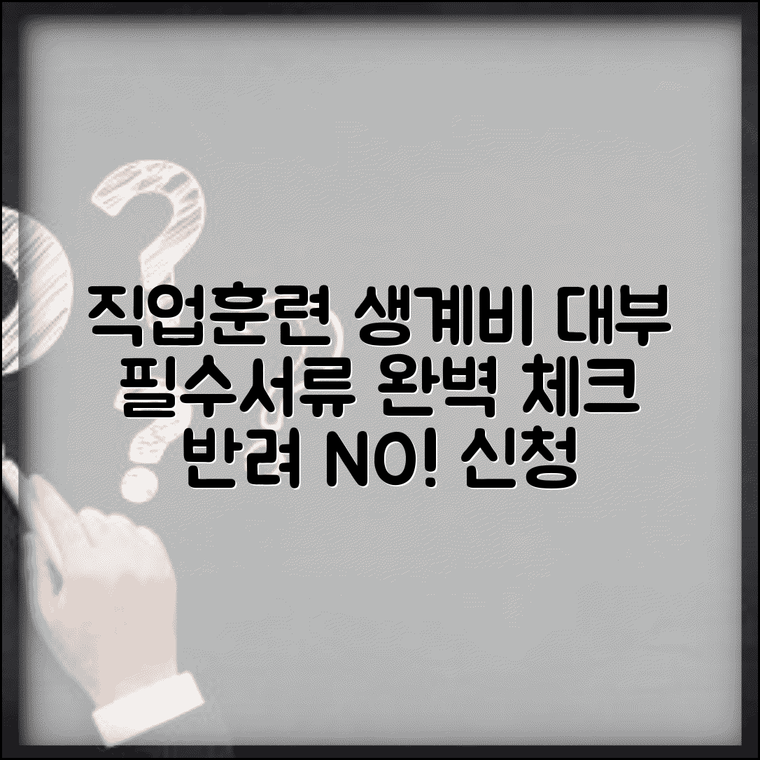 직업훈련 생계비 대부 필요서류 체크리스트 | 신청서 작성법, 소득증명서 준비 | 서류 미비 시 반려 방지