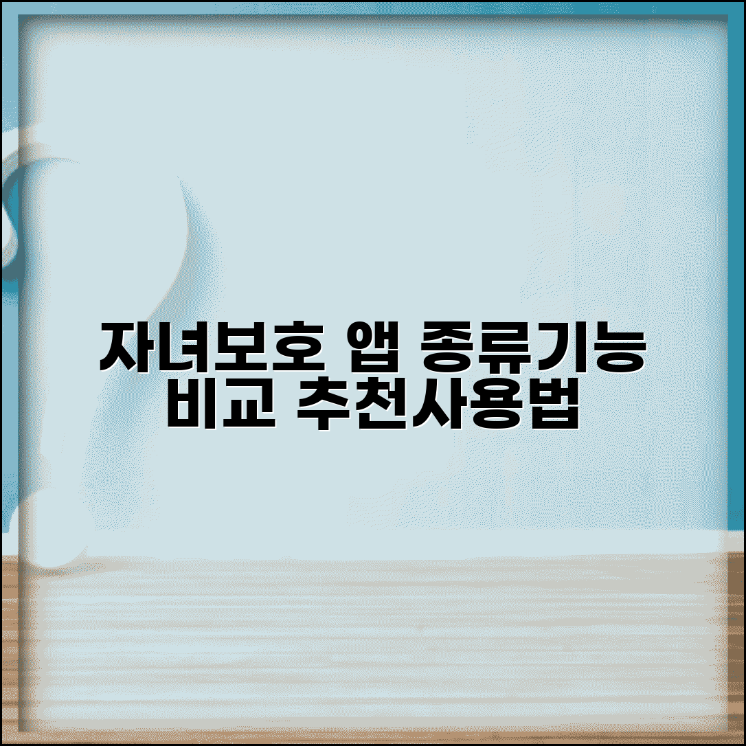 자녀보호 앱 종류 기능 비교 | 자녀보호 애플리케이션 추천, 사용법, 주의사항 완벽 정리