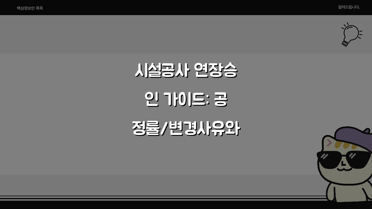 시설공사 연장승인 가이드: 공정률/변경사유와 추가비용 산정 핵심 5가지