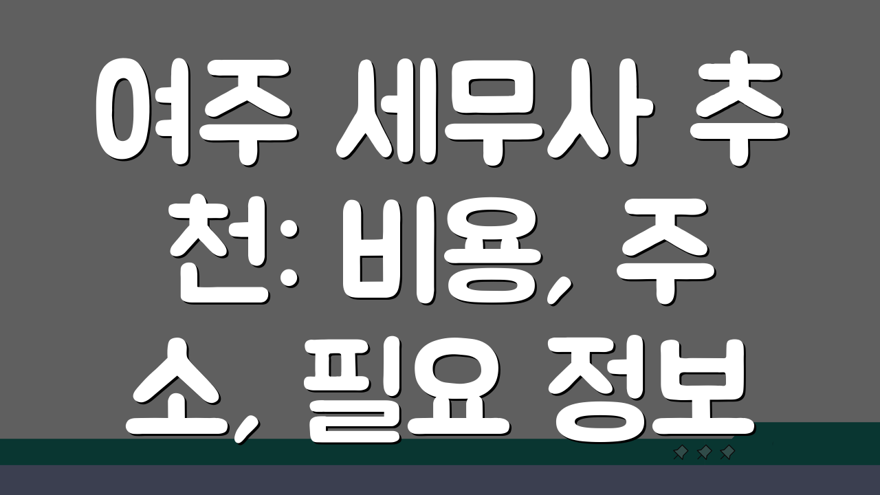 여주 세무사 추천: 비용, 주소, 필요 정보 총정리 A to Z
