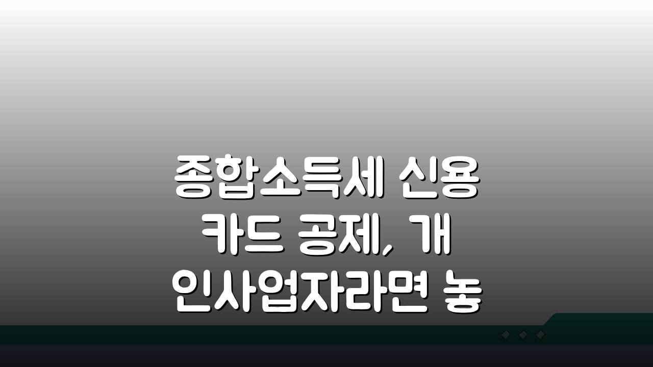 종합소득세 신용카드 공제, 개인사업자라면 놓치지 마세요!