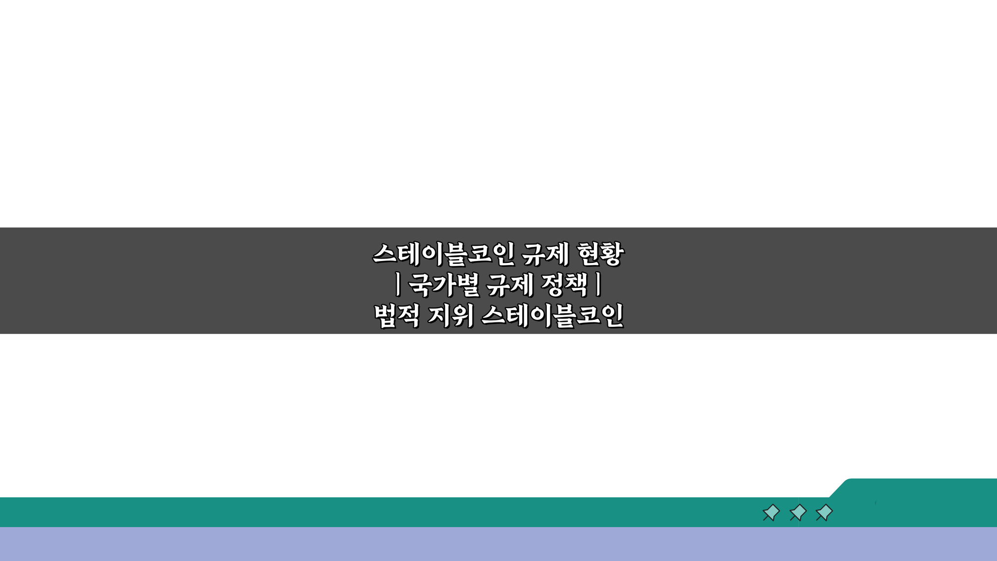 스테이블코인 규제 현황: 국가별 정책과 법적 지위 A to Z