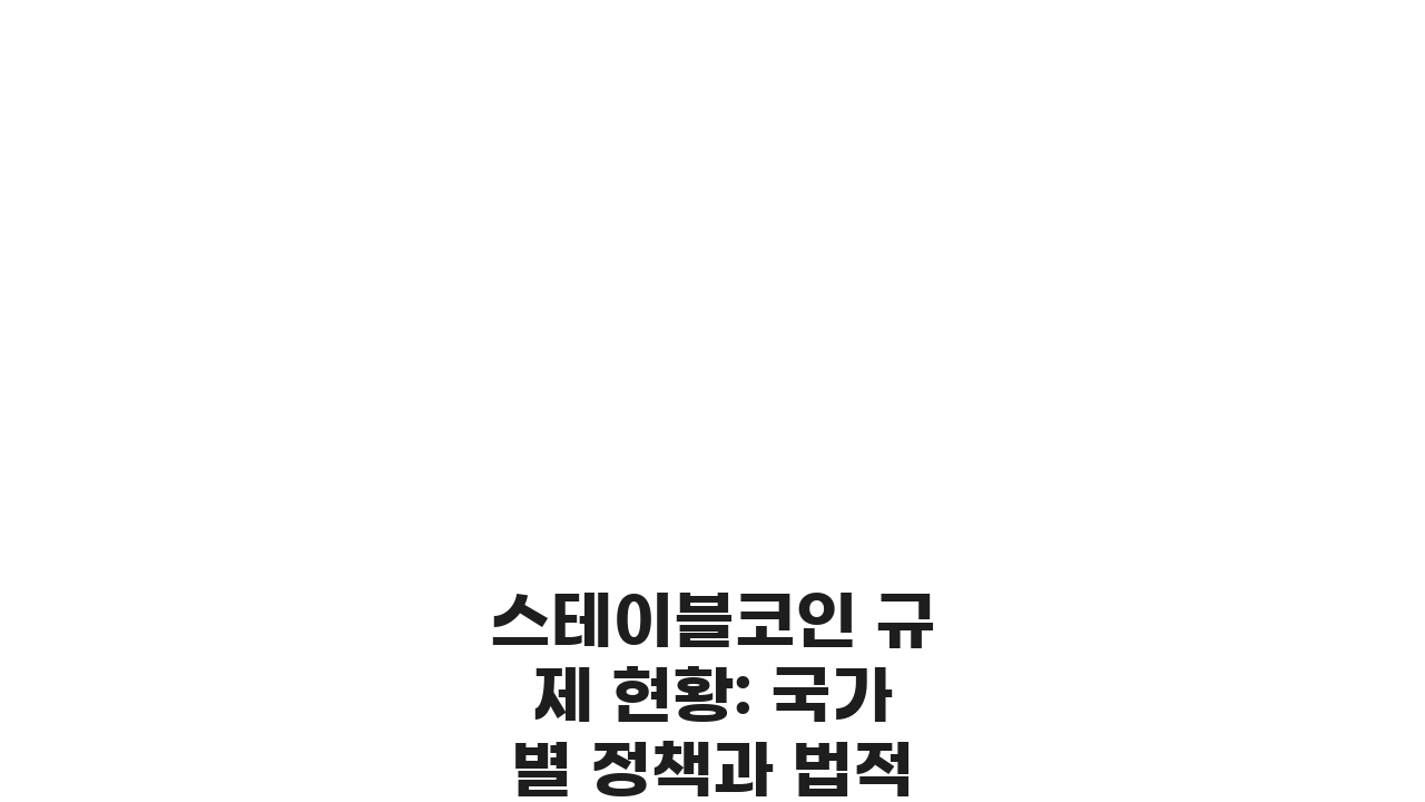 스테이블코인 규제 현황: 국가별 정책과 법적 지위 A to Z