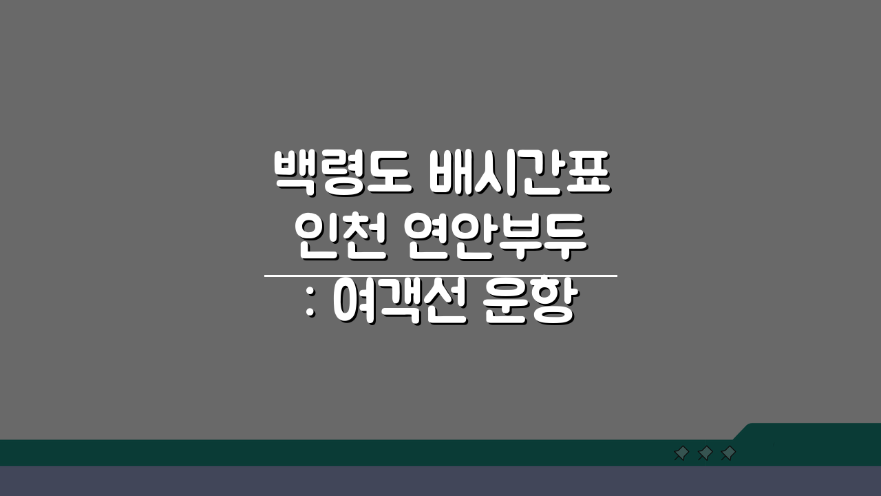 백령도 배시간표 인천 연안부두: 여객선 운항과 예약 완벽 총정리