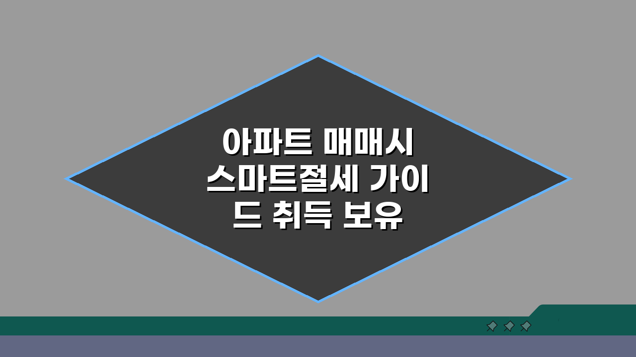아파트 매매시 스마트절세 가이드 취득 보유 양도 단계별 세금 관리 A to Z