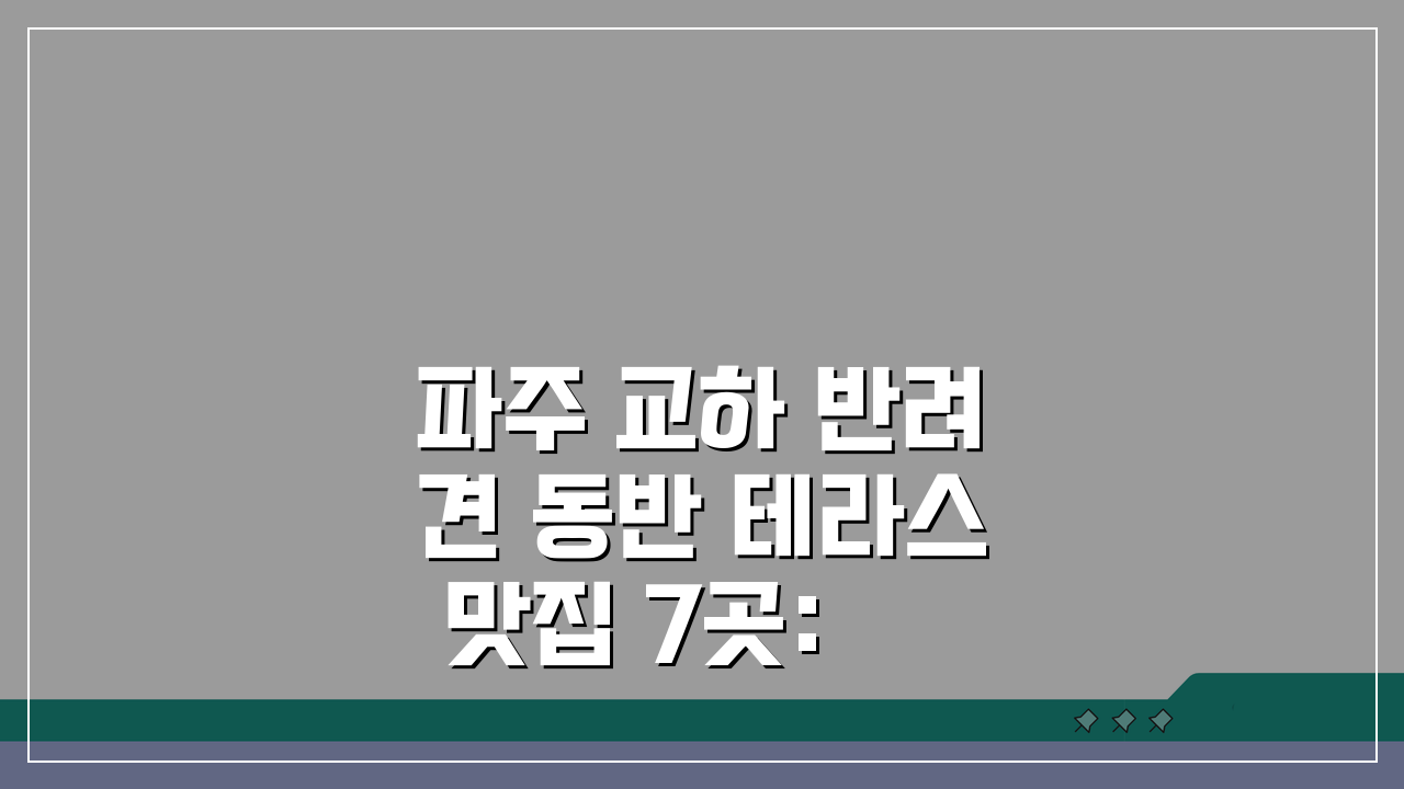 파주 교하 반려견 동반 테라스 맛집 7곳: 애견메뉴, 산책로, 주차장까지 완벽 분석
