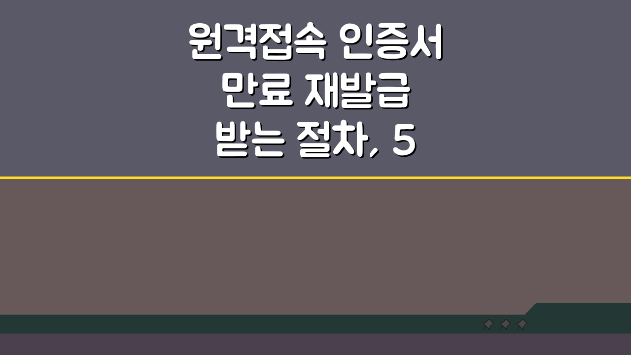 원격접속 인증서 만료 재발급 받는 절차, 5단계로 끝내기