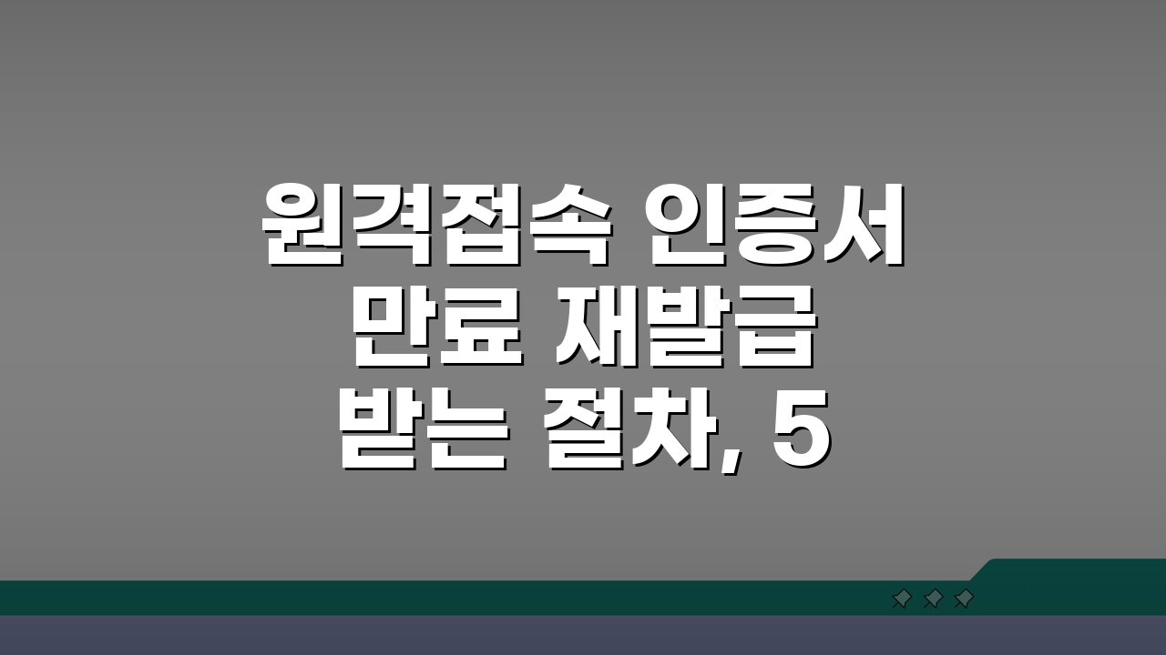 원격접속 인증서 만료 재발급 받는 절차, 5단계로 끝내기