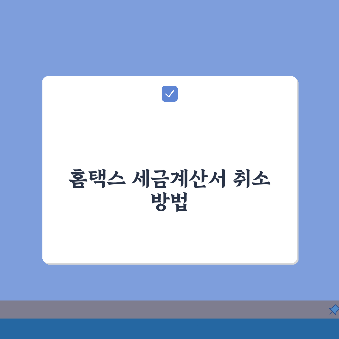 국세청 홈택스 세금계산서 발행취소 가이드: 오류수정부터 재발행까지 5단계 완벽 정복